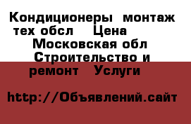 Кондиционеры. монтаж. тех.обсл. › Цена ­ 7 000 - Московская обл. Строительство и ремонт » Услуги   